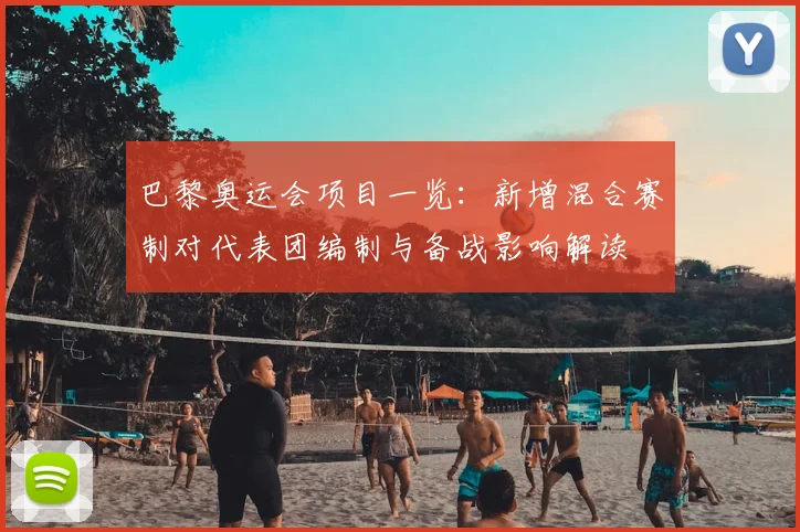 巴黎奥运会项目一览：新增混合赛制对代表团编制与备战影响解读