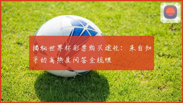 揭秘世界杯彩票购买途径：来自知乎的高热度问答全梳理
