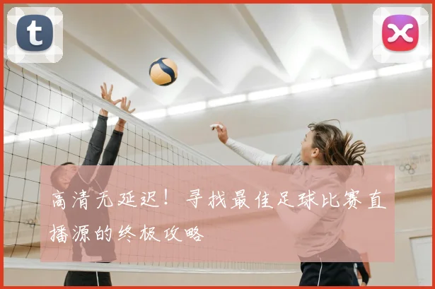 高清无延迟！寻找最佳足球比赛直播源的终极攻略