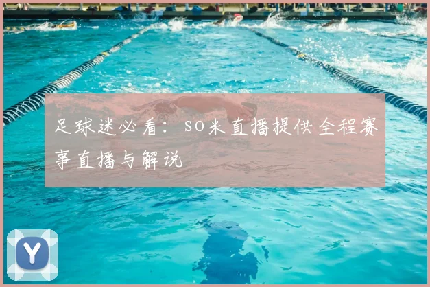 足球迷必看：so米直播提供全程赛事直播与解说