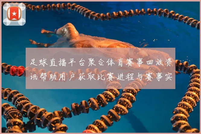 足球直播平台聚合体育赛事回放资讯帮助用户获取比赛进程与赛事实时更新
