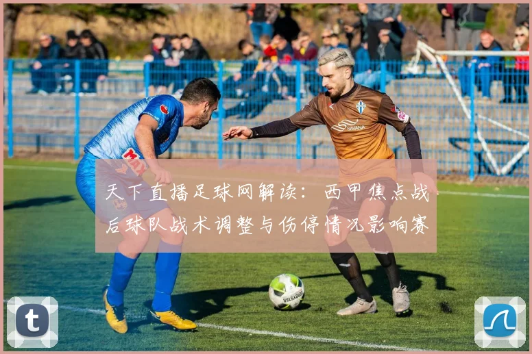 天下直播足球网解读：西甲焦点战后球队战术调整与伤停情况影响赛程安排