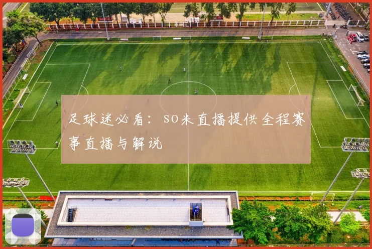 足球迷必看：so米直播提供全程赛事直播与解说