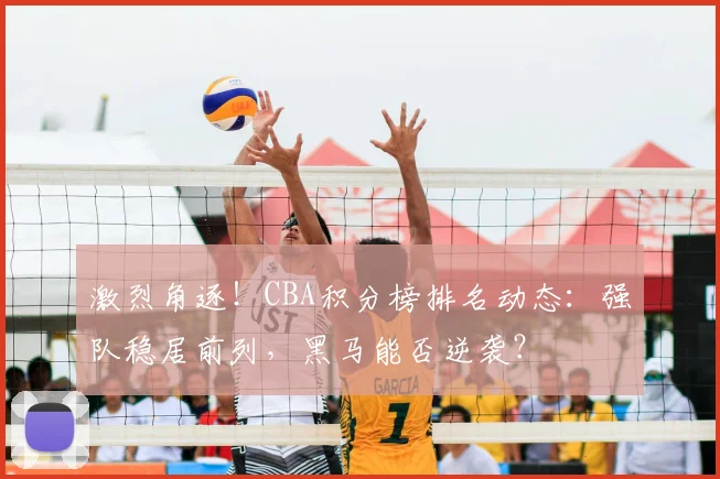 激烈角逐！CBA积分榜排名动态：强队稳居前列，黑马能否逆袭？