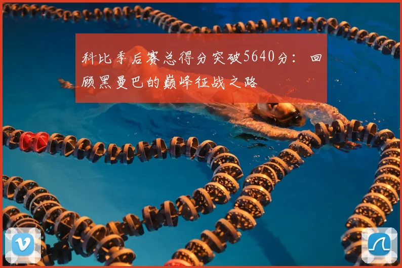 科比季后赛总得分突破5640分：回顾黑曼巴的巅峰征战之路