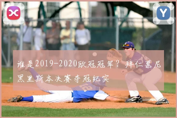 谁是2019-2020欧冠冠军？拜仁慕尼黑里斯本决赛夺冠纪实