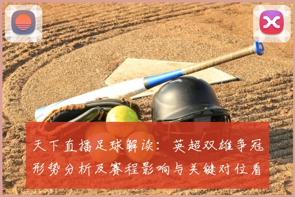 天下直播足球解读：英超双雄争冠形势分析及赛程影响与关键对位看点