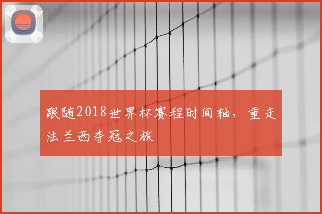 跟随2018世界杯赛程时间轴，重走法兰西夺冠之旅