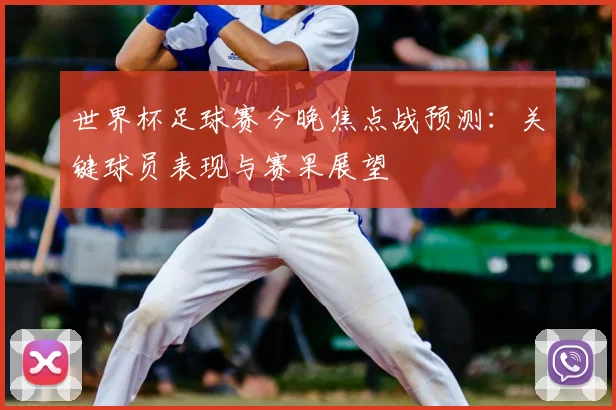 世界杯足球赛今晚焦点战预测:关键球员表现与赛果展望