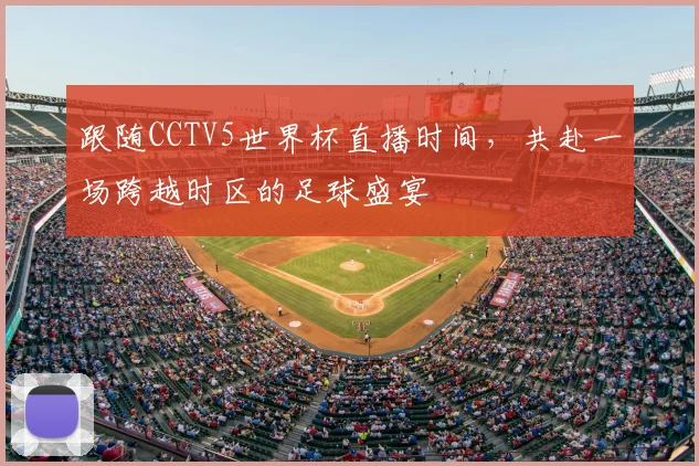 跟随CCTV5世界杯直播时间，共赴一场跨越时区的足球盛宴