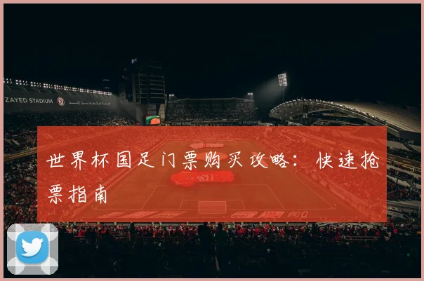 世界杯国足门票购买攻略：快速抢票指南