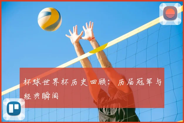 杯球世界杯历史回顾：历届冠军与经典瞬间