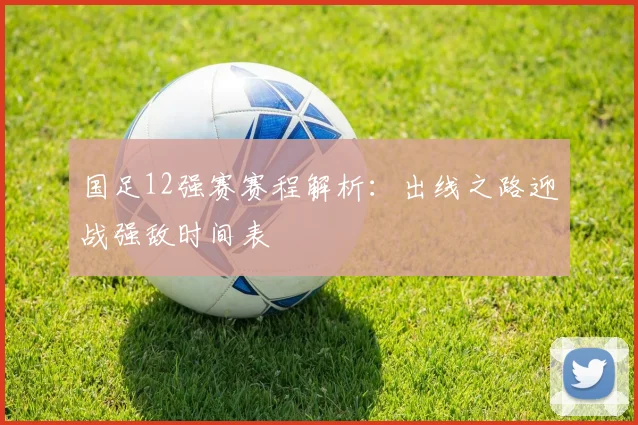 国足12强赛赛程解析:出线之路迎战强敌时间表