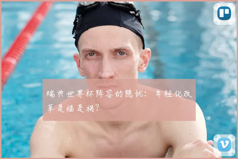 瑞典世界杯阵容的隐忧:年轻化改革是福是祸?