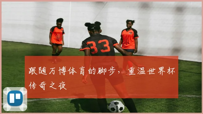 跟随万博体育的脚步，重温世界杯传奇之夜