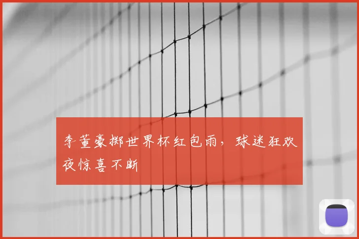 李董豪掷世界杯红包雨，球迷狂欢夜惊喜不断