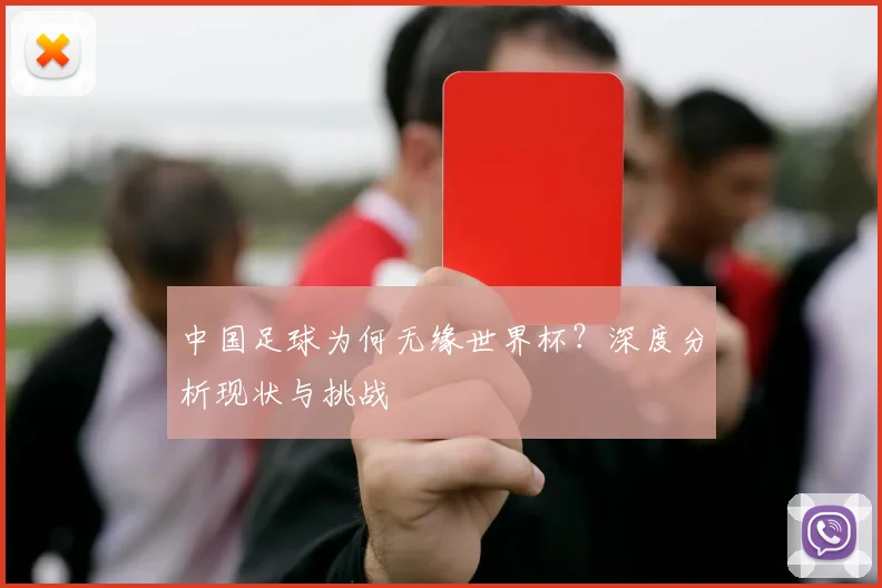 中国足球为何无缘世界杯?深度分析现状与挑战