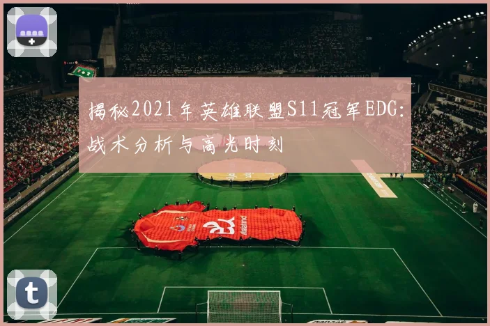 揭秘2021年英雄联盟S11冠军EDG:战术分析与高光时刻